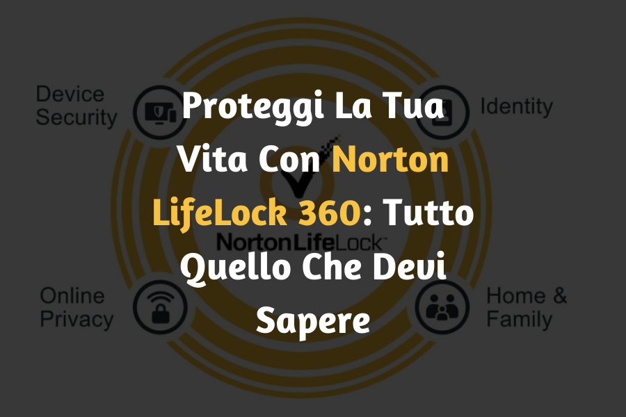 Proteggi La Tua Vita Con Norton LifeLock 360: Tutto Quello Che Devi Sapere